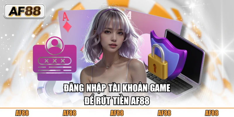 Đăng nhập tài khoản game để rút tiền AF88